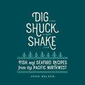 Dig, Shuck, Shake: Fish & Seafood Recipes